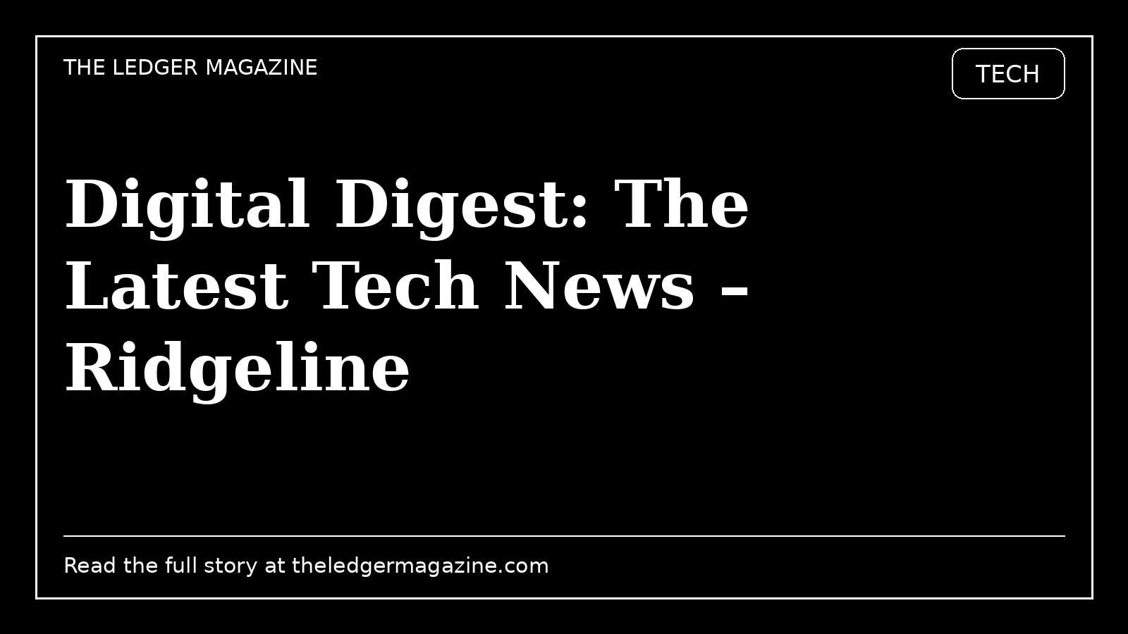 Digital Digest: The Latest Tech News – Ridgeline cover image for The Ledger Magazine