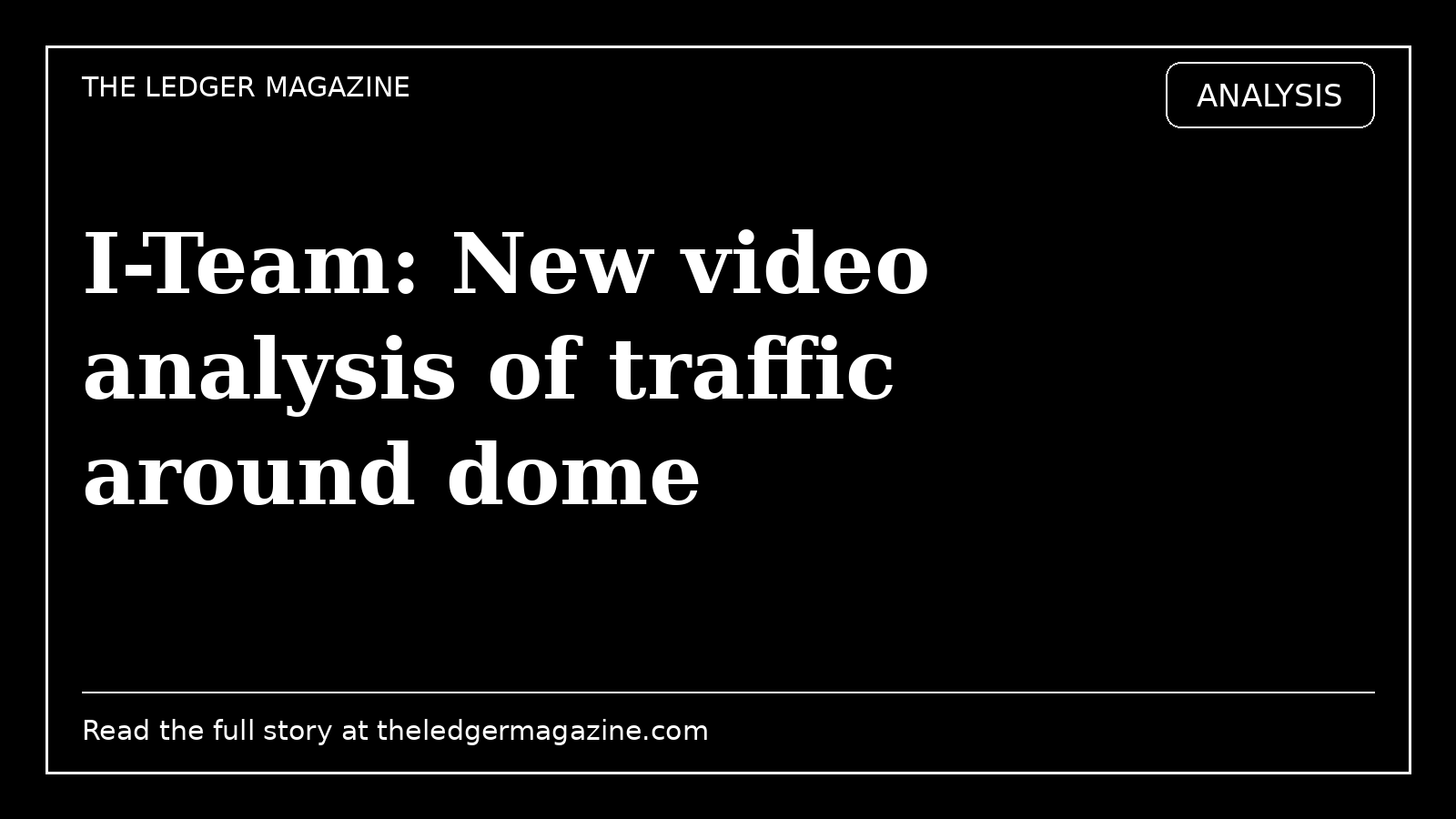 I-Team: New video analysis of traffic around dome cover image for The Ledger Magazine