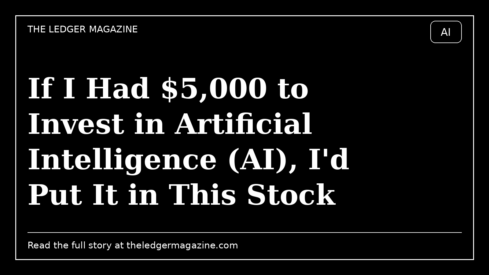 If I Had $5,000 to Invest in Artificial Intelligence (AI), I'd Put It in This Stock cover image for The Ledger Magazine