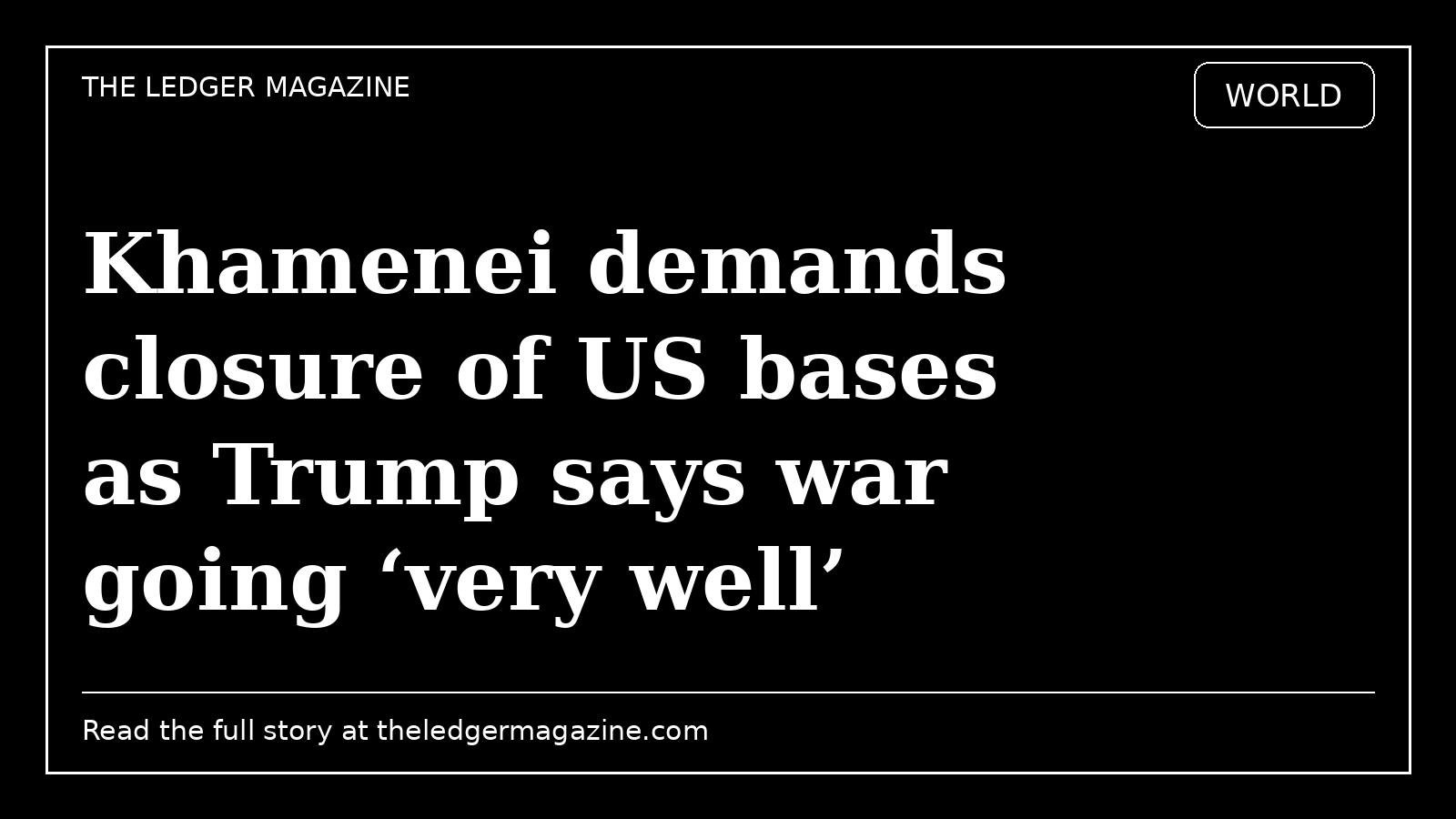 Khamenei demands closure of US bases as Trump says war going ‘very well’ cover image for The Ledger Magazine