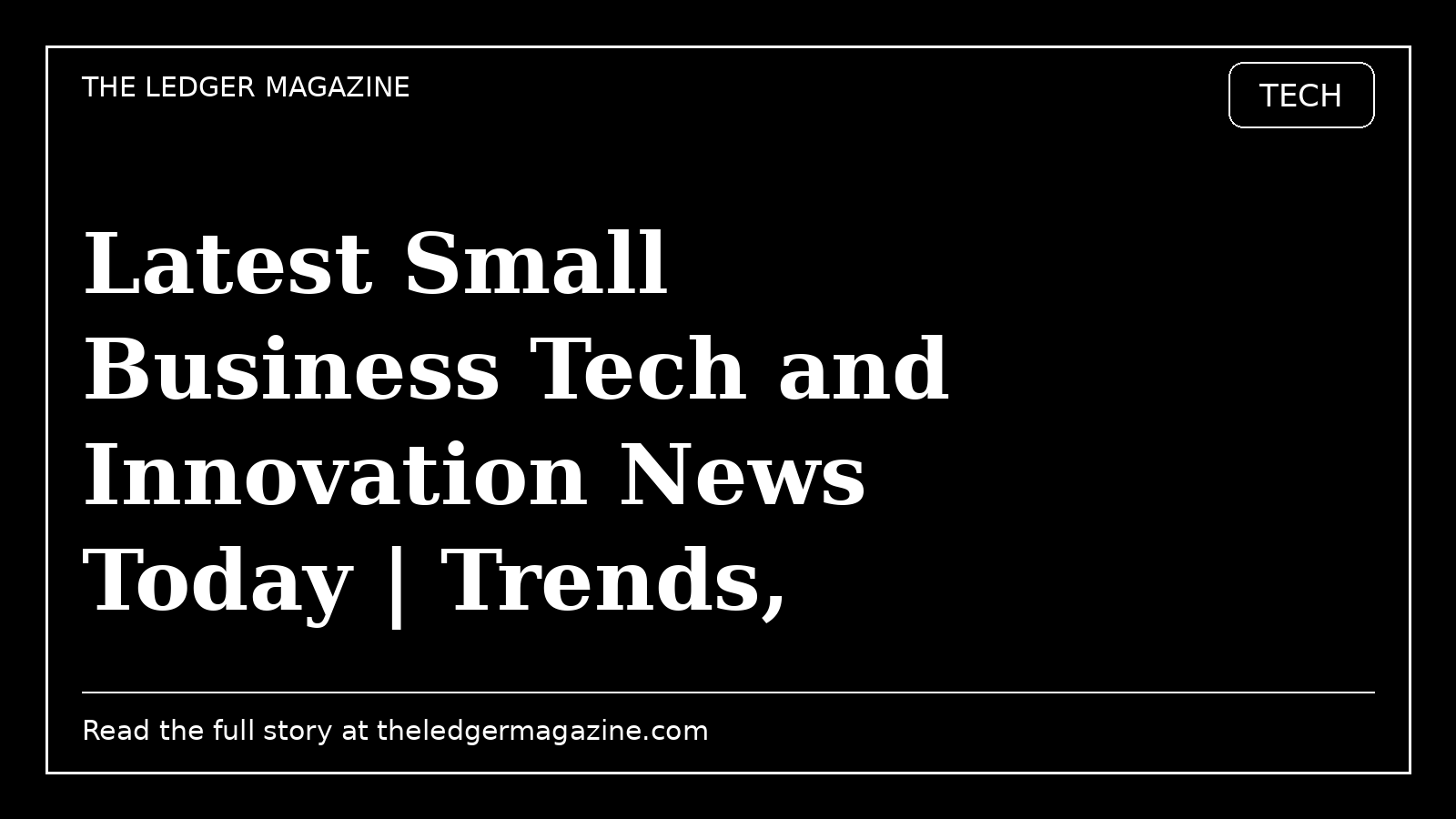 Latest Small Business Tech and Innovation News Today | Trends, Predictions, & Analysis cover image for The Ledger Magazine