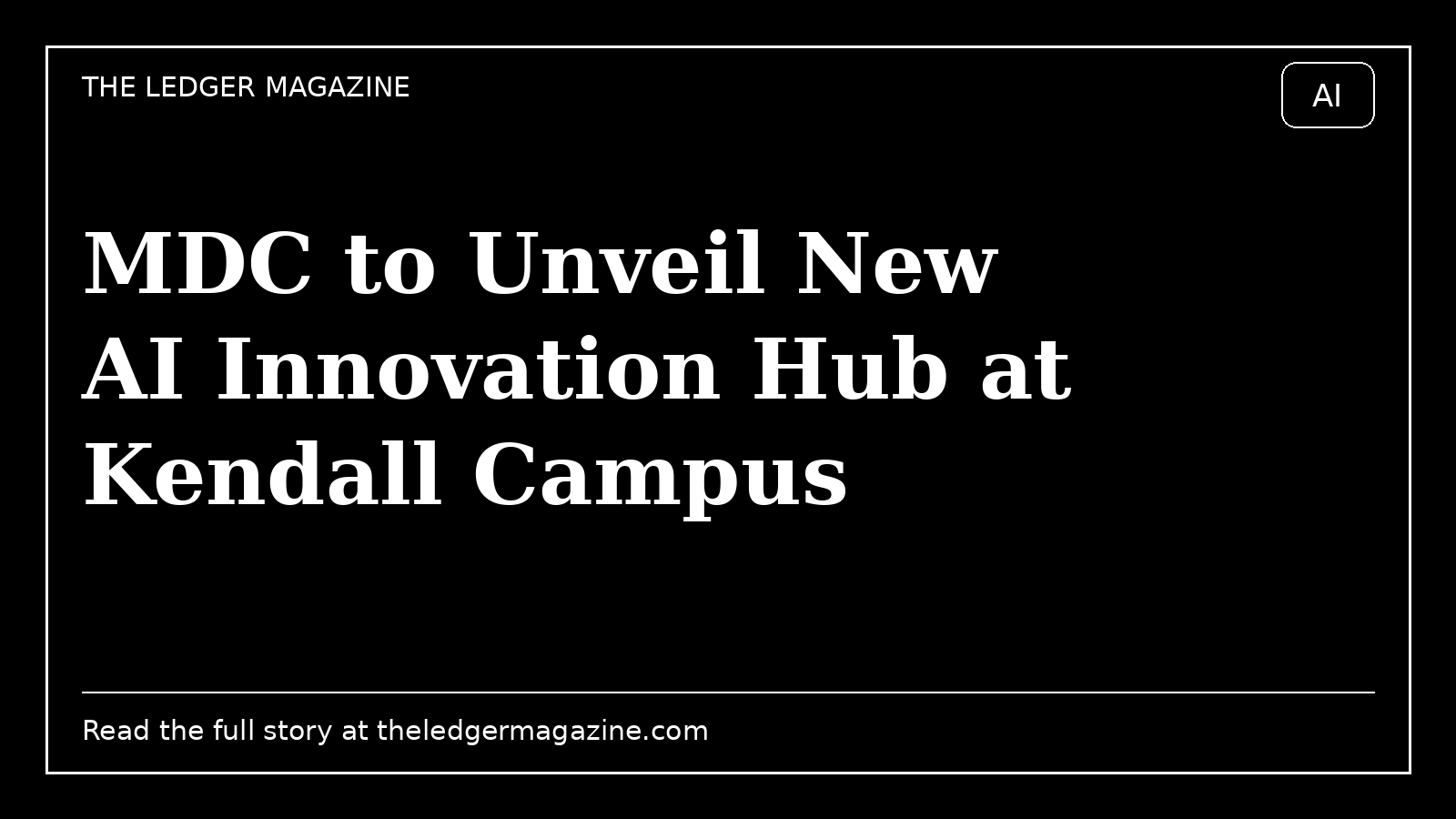 MDC to Unveil New AI Innovation Hub at Kendall Campus cover image for The Ledger Magazine