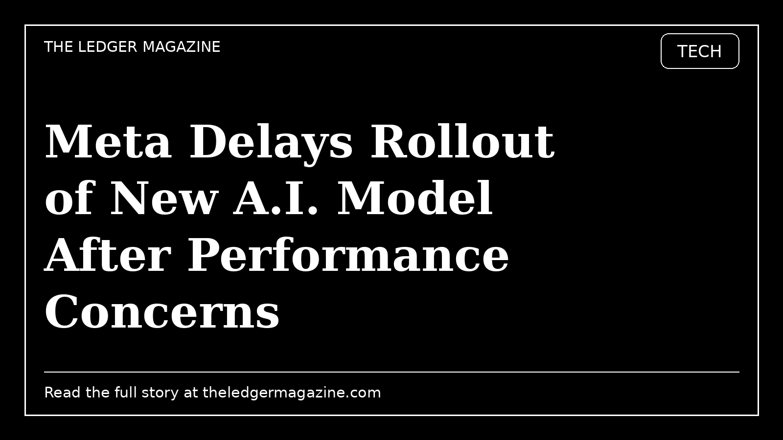 Meta Delays Rollout of New A.I. Model After Performance Concerns cover image for The Ledger Magazine
