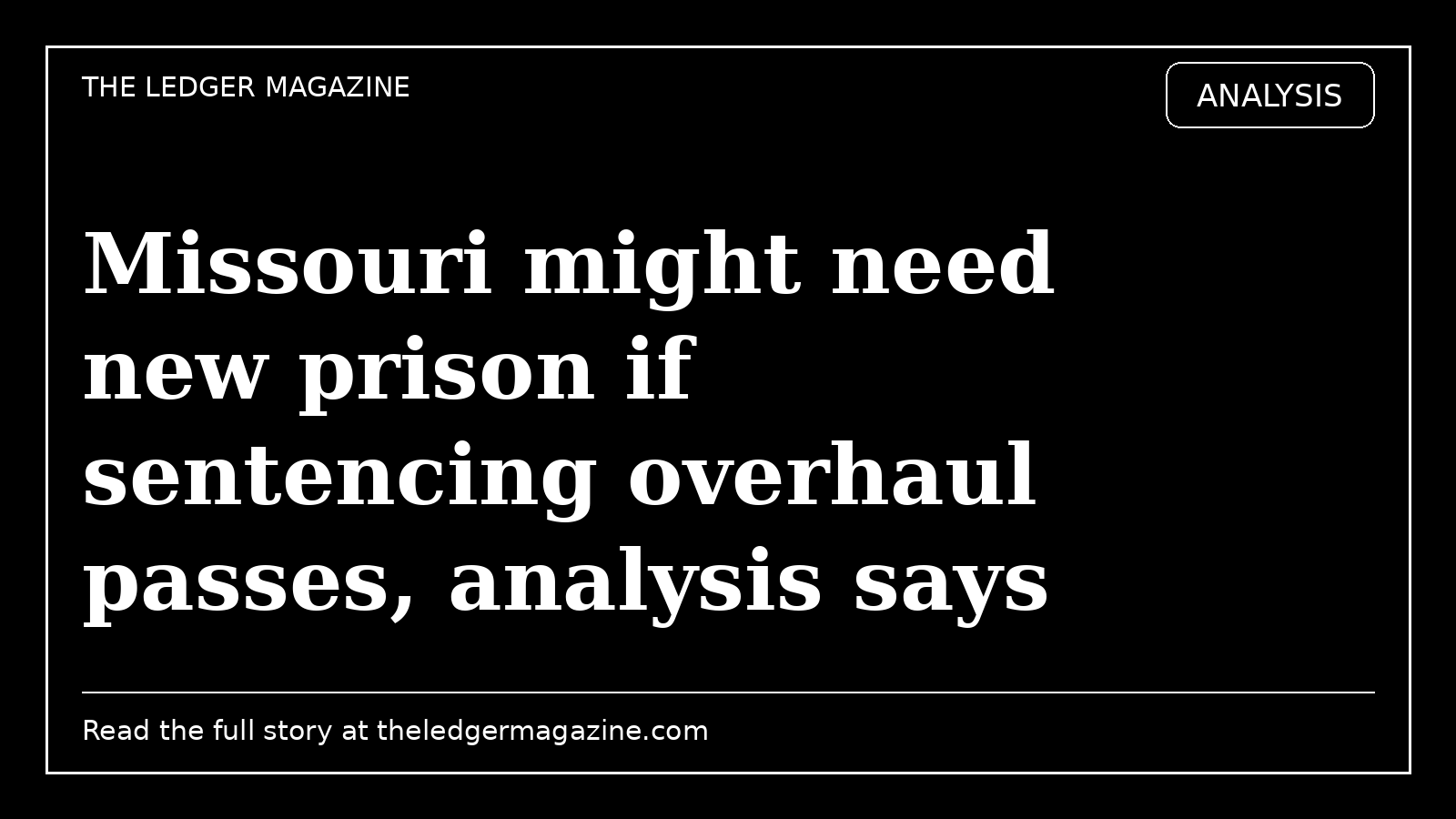 Missouri might need new prison if sentencing overhaul passes, analysis says cover image for The Ledger Magazine