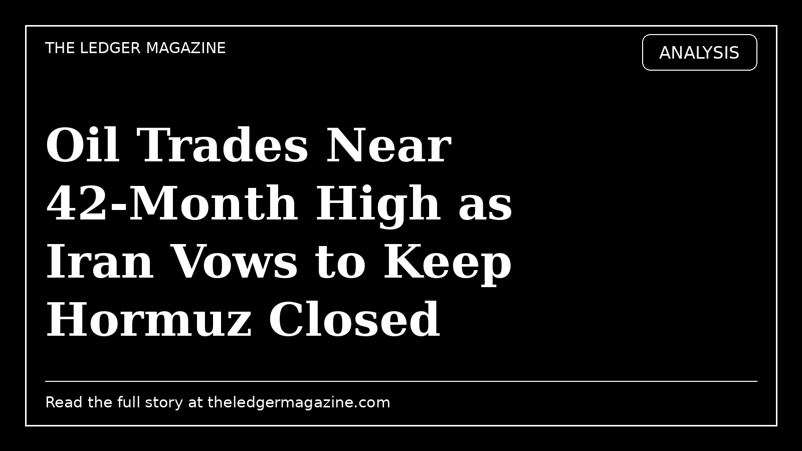 Oil Trades Near 42-Month High as Iran Vows to Keep Hormuz Closed cover image for The Ledger Magazine