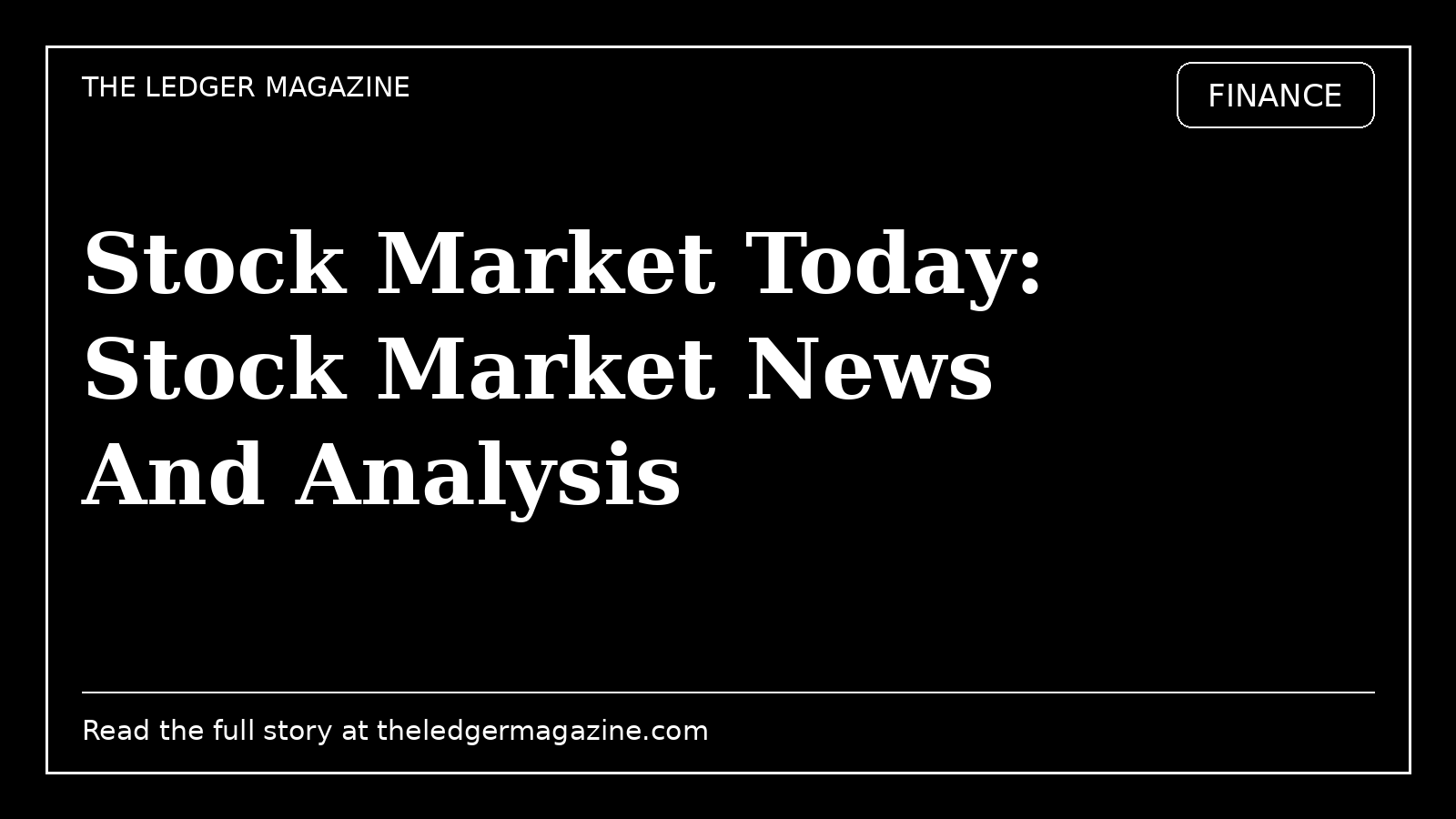 Stock Market Today: Stock Market News And Analysis cover image for The Ledger Magazine